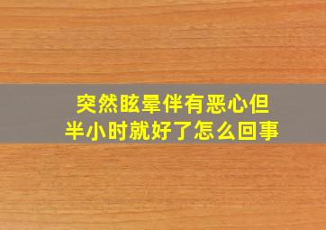 突然眩晕伴有恶心但半小时就好了怎么回事