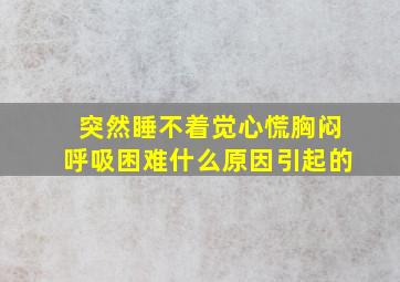 突然睡不着觉心慌胸闷呼吸困难什么原因引起的