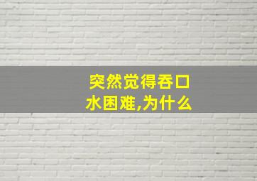 突然觉得吞口水困难,为什么