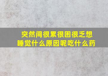 突然间很累很困很乏想睡觉什么原因呢吃什么药