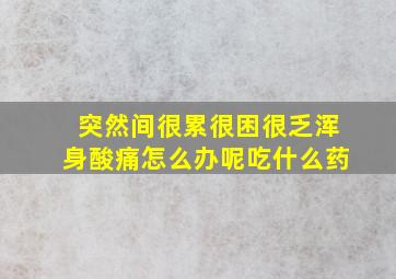 突然间很累很困很乏浑身酸痛怎么办呢吃什么药