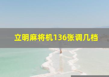 立明麻将机136张调几档