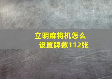 立明麻将机怎么设置牌数112张