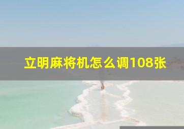 立明麻将机怎么调108张