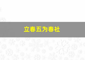 立春五为春社