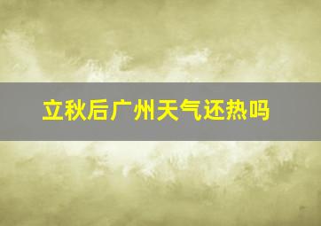 立秋后广州天气还热吗