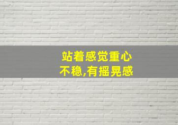 站着感觉重心不稳,有摇晃感