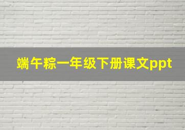 端午粽一年级下册课文ppt