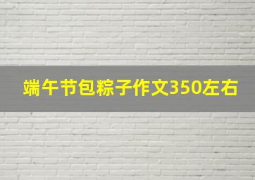 端午节包粽子作文350左右