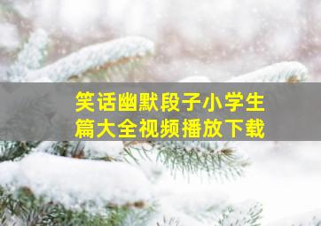 笑话幽默段子小学生篇大全视频播放下载