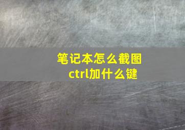 笔记本怎么截图ctrl加什么键