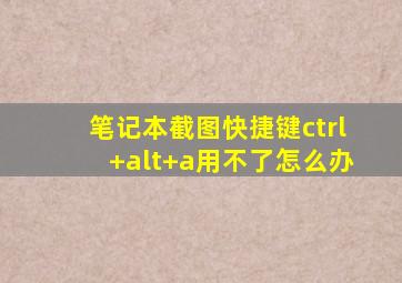 笔记本截图快捷键ctrl+alt+a用不了怎么办