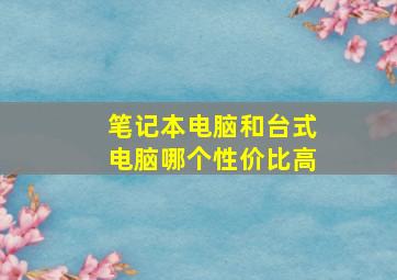 笔记本电脑和台式电脑哪个性价比高