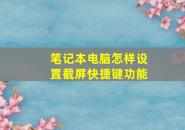 笔记本电脑怎样设置截屏快捷键功能