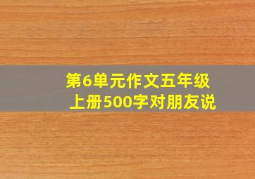 第6单元作文五年级上册500字对朋友说