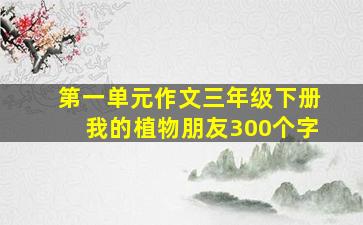 第一单元作文三年级下册我的植物朋友300个字