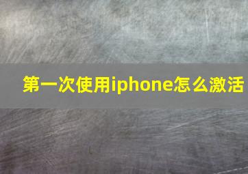 第一次使用iphone怎么激活