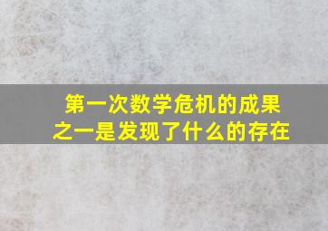 第一次数学危机的成果之一是发现了什么的存在