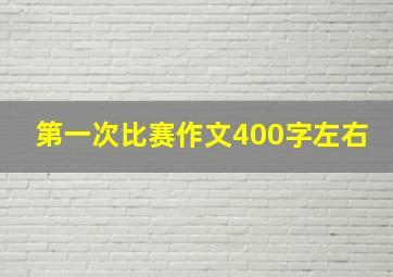 第一次比赛作文400字左右