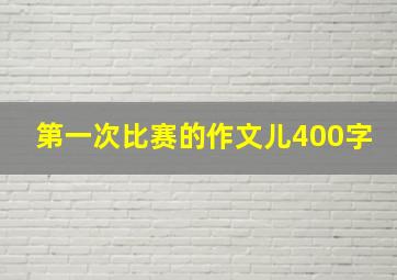 第一次比赛的作文儿400字