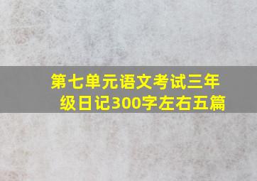 第七单元语文考试三年级日记300字左右五篇