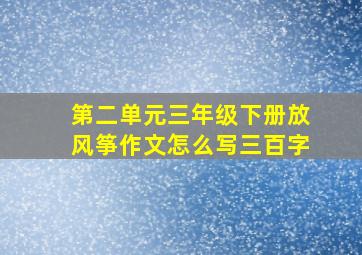 第二单元三年级下册放风筝作文怎么写三百字