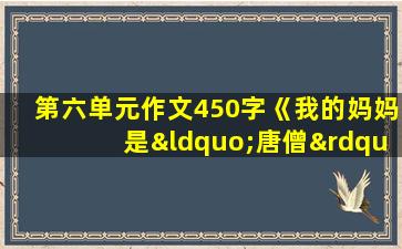 第六单元作文450字《我的妈妈是“唐僧”》