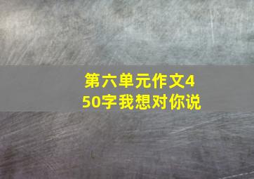 第六单元作文450字我想对你说