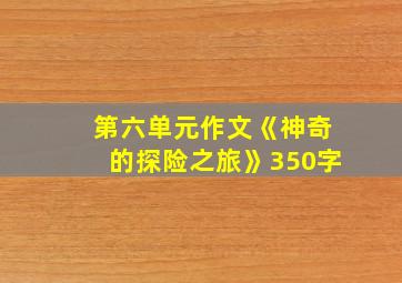 第六单元作文《神奇的探险之旅》350字