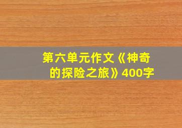 第六单元作文《神奇的探险之旅》400字