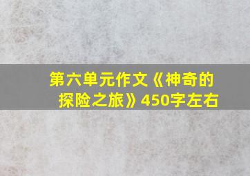 第六单元作文《神奇的探险之旅》450字左右