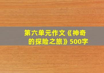 第六单元作文《神奇的探险之旅》500字