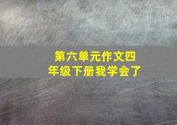 第六单元作文四年级下册我学会了