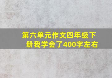 第六单元作文四年级下册我学会了400字左右