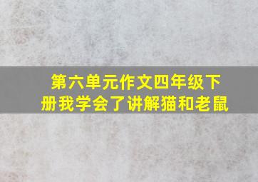 第六单元作文四年级下册我学会了讲解猫和老鼠