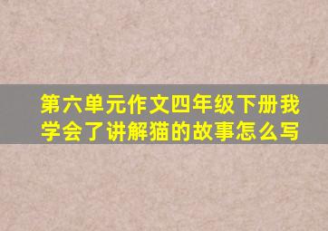 第六单元作文四年级下册我学会了讲解猫的故事怎么写