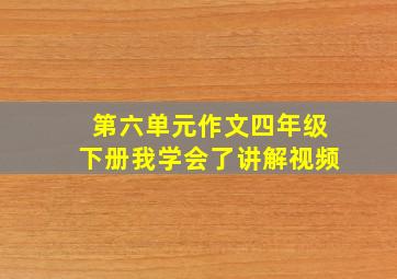 第六单元作文四年级下册我学会了讲解视频