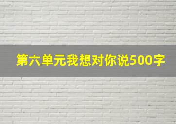 第六单元我想对你说500字