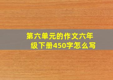 第六单元的作文六年级下册450字怎么写