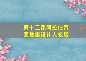 第十二课阿拉伯帝国教案设计人教版