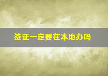 签证一定要在本地办吗