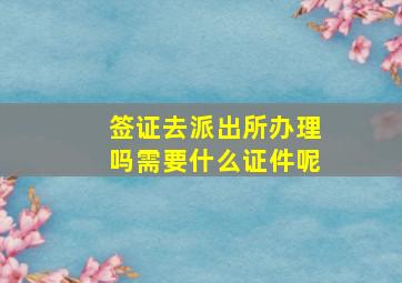 签证去派出所办理吗需要什么证件呢