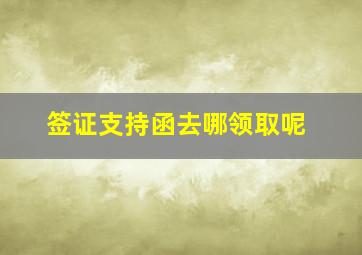 签证支持函去哪领取呢