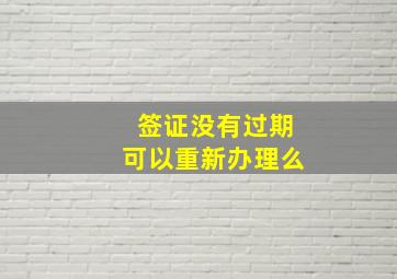 签证没有过期可以重新办理么