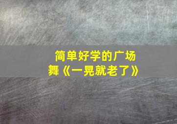 简单好学的广场舞《一晃就老了》