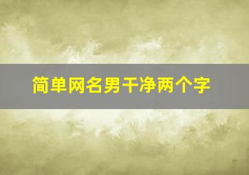 简单网名男干净两个字