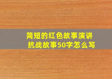 简短的红色故事演讲抗战故事50字怎么写