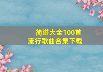 简谱大全100首流行歌曲合集下载