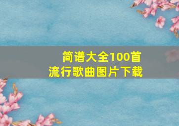 简谱大全100首流行歌曲图片下载