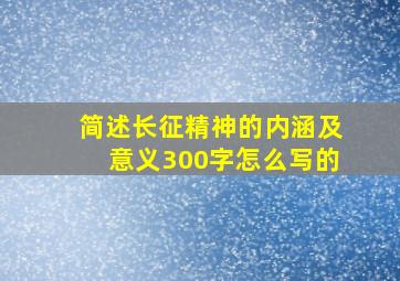 简述长征精神的内涵及意义300字怎么写的